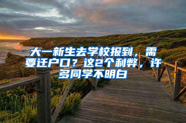 大一新生去学校报到，需要迁户口？这2个利弊，许多同学不明白