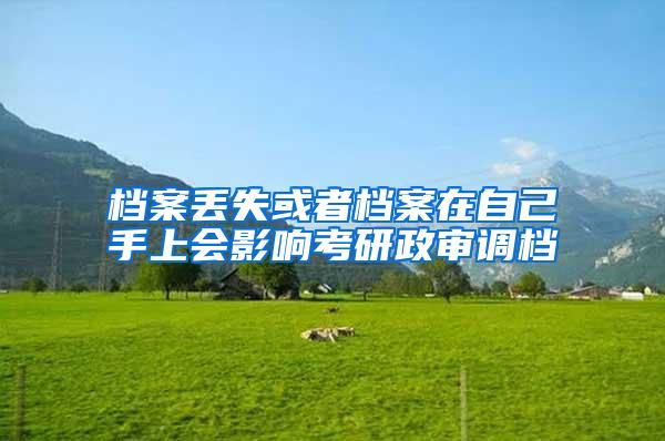 档案丢失或者档案在自己手上会影响考研政审调档