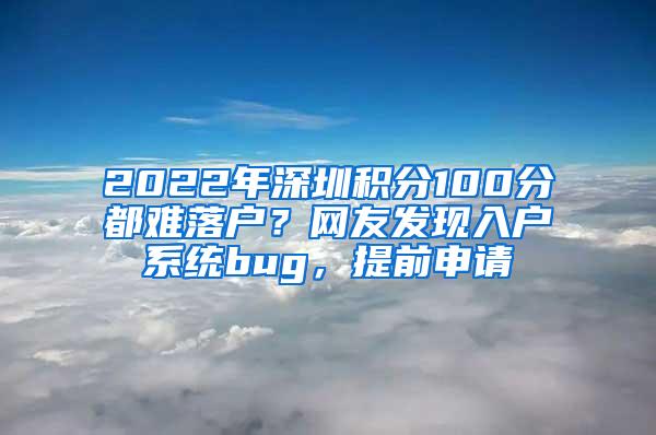 2022年深圳积分100分都难落户？网友发现入户系统bug，提前申请