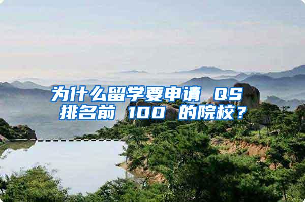 为什么留学要申请 QS 排名前 100 的院校？