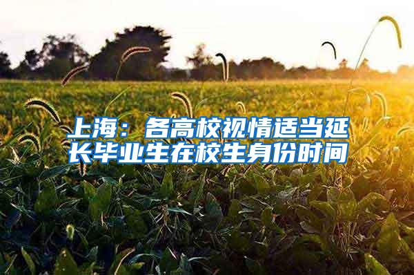 上海：各高校视情适当延长毕业生在校生身份时间