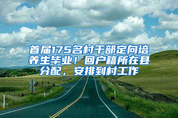 首届175名村干部定向培养生毕业！回户籍所在县分配，安排到村工作