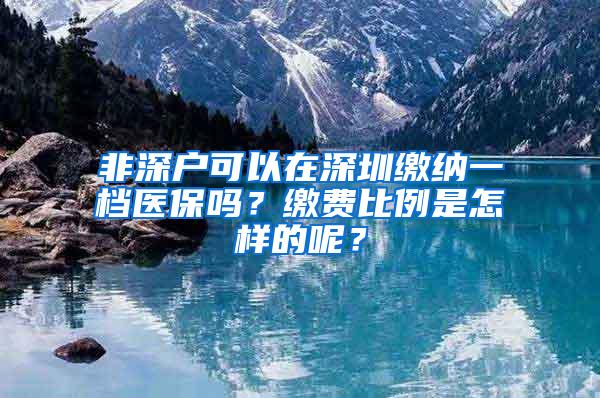 非深户可以在深圳缴纳一档医保吗？缴费比例是怎样的呢？