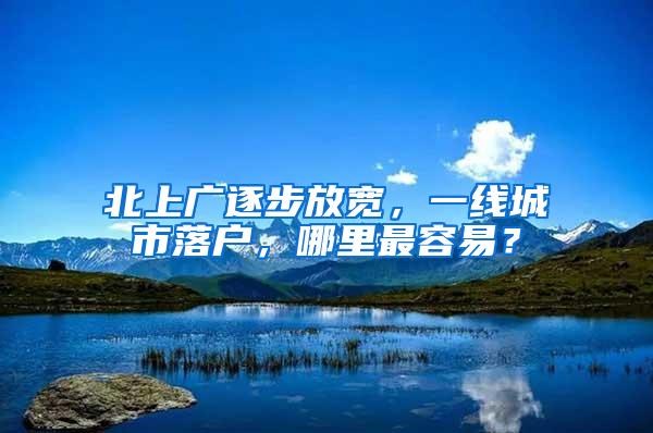 北上广逐步放宽，一线城市落户，哪里最容易？