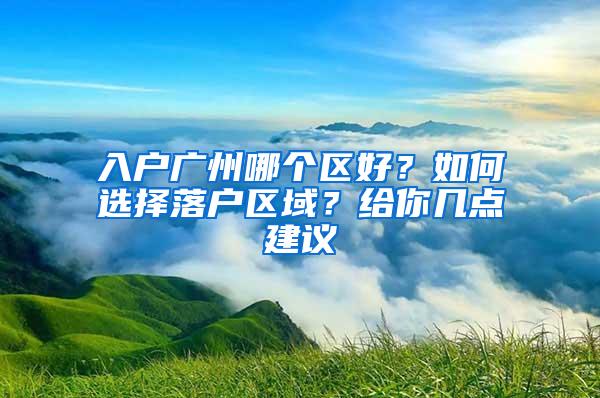入户广州哪个区好？如何选择落户区域？给你几点建议