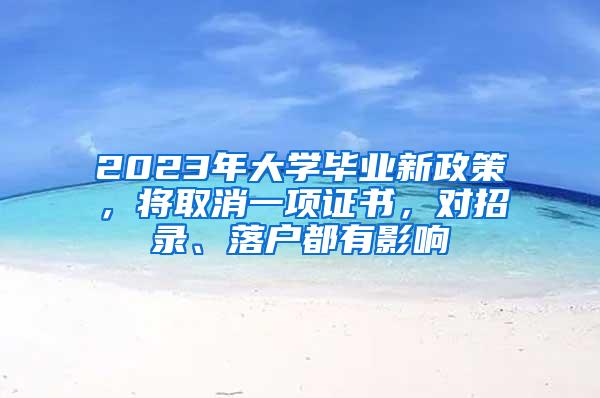 2023年大学毕业新政策，将取消一项证书，对招录、落户都有影响