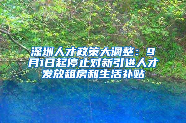 深圳人才政策大调整：9月1日起停止对新引进人才发放租房和生活补贴