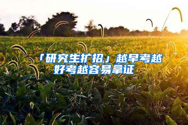 「研究生扩招」越早考越好考越容易拿证