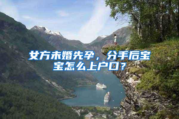 女方未婚先孕，分手后宝宝怎么上户口？