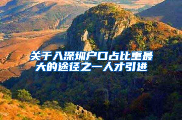 关于入深圳户口占比重最大的途径之一人才引进
