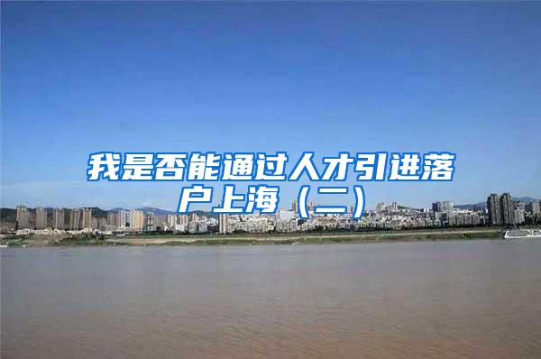 我是否能通过人才引进落户上海（二）