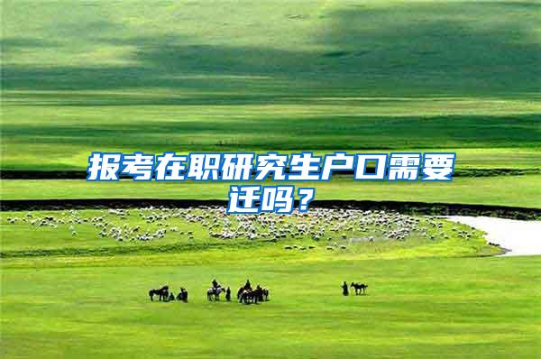 报考在职研究生户口需要迁吗？