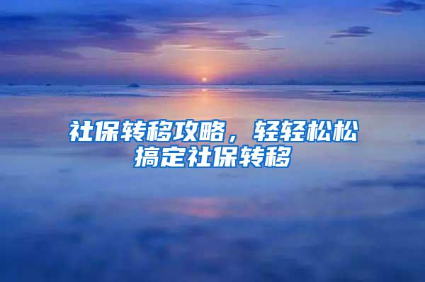 社保转移攻略，轻轻松松搞定社保转移