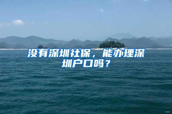 没有深圳社保，能办理深圳户口吗？