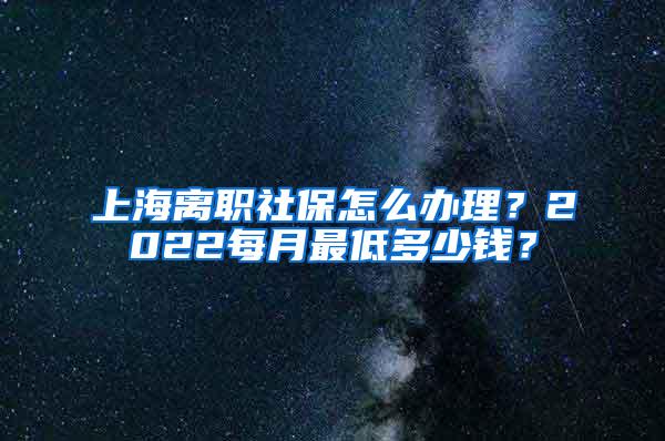 上海离职社保怎么办理？2022每月最低多少钱？