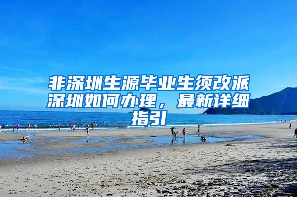 非深圳生源毕业生须改派深圳如何办理，最新详细指引