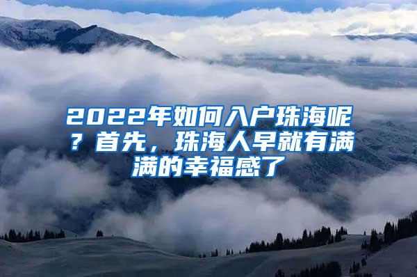 2022年如何入户珠海呢？首先，珠海人早就有满满的幸福感了