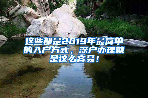 这些都是2019年最简单的入户方式，深户办理就是这么容易！