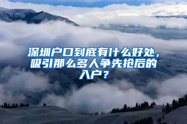 深圳户口到底有什么好处，吸引那么多人争先抢后的入户？