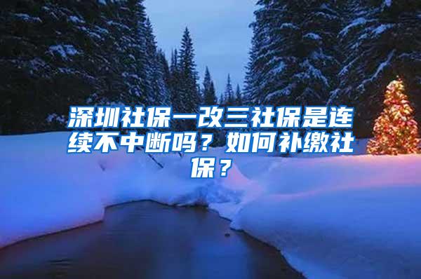 深圳社保一改三社保是连续不中断吗？如何补缴社保？