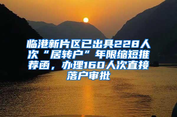 临港新片区已出具228人次“居转户”年限缩短推荐函，办理160人次直接落户审批