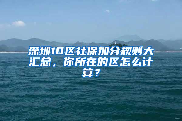 深圳10区社保加分规则大汇总，你所在的区怎么计算？