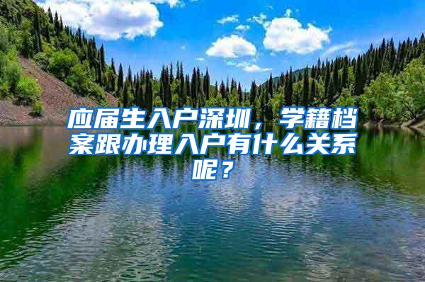 应届生入户深圳，学籍档案跟办理入户有什么关系呢？
