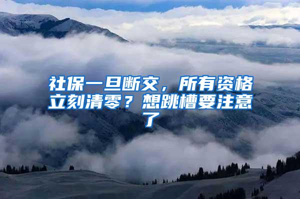 社保一旦断交，所有资格立刻清零？想跳槽要注意了