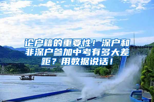 论户籍的重要性！深户和非深户参加中考有多大差距？用数据说话！