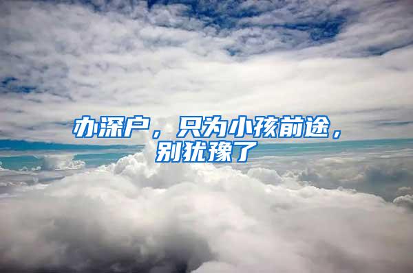 办深户，只为小孩前途，别犹豫了
