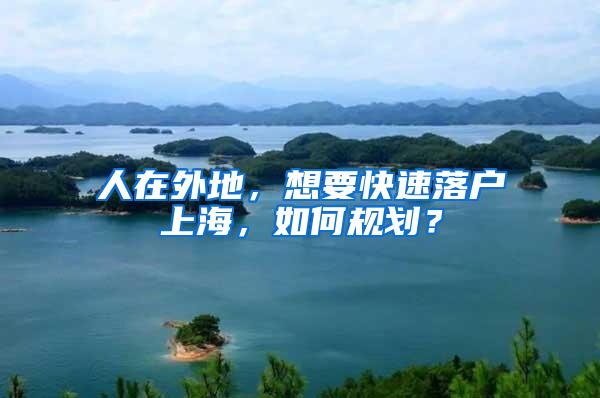 人在外地，想要快速落户上海，如何规划？