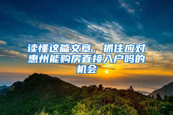 读懂这篇文章，抓住应对惠州能购房直接入户吗的机会