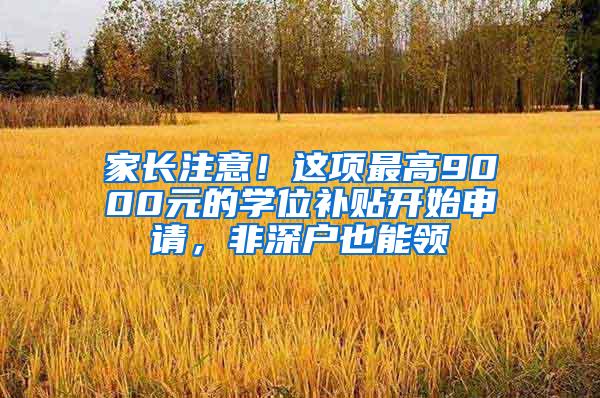 家长注意！这项最高9000元的学位补贴开始申请，非深户也能领