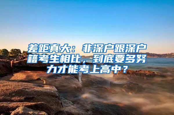 差距真大：非深户跟深户籍考生相比，到底要多努力才能考上高中？