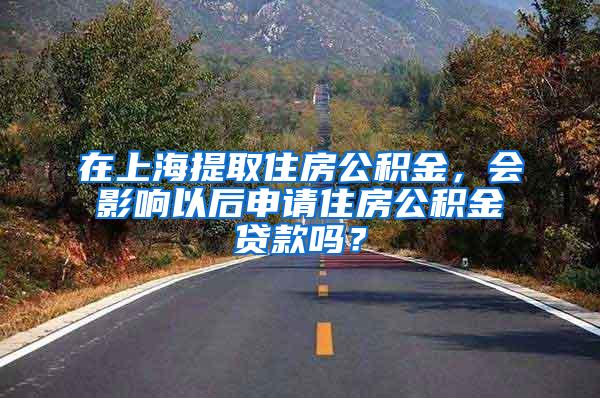在上海提取住房公积金，会影响以后申请住房公积金贷款吗？