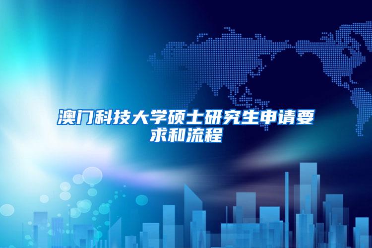澳门科技大学硕士研究生申请要求和流程