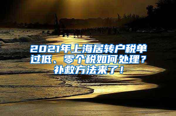 2021年上海居转户税单过低、零个税如何处理？补救方法来了！