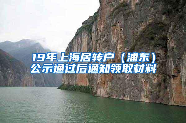 19年上海居转户（浦东）公示通过后通知领取材料