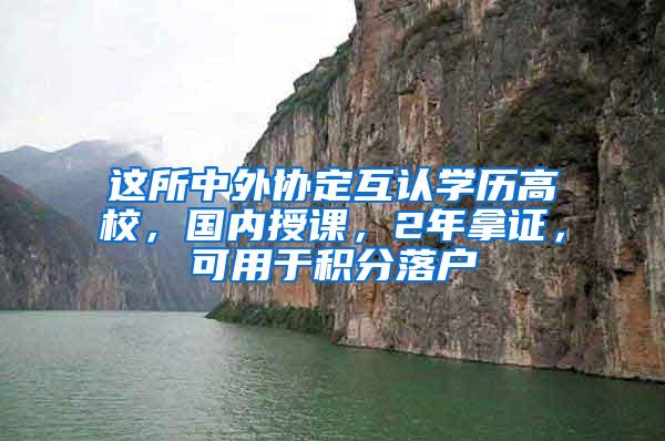 这所中外协定互认学历高校，国内授课，2年拿证，可用于积分落户