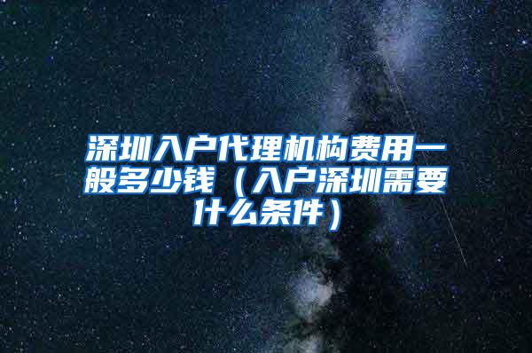 深圳入户代理机构费用一般多少钱（入户深圳需要什么条件）