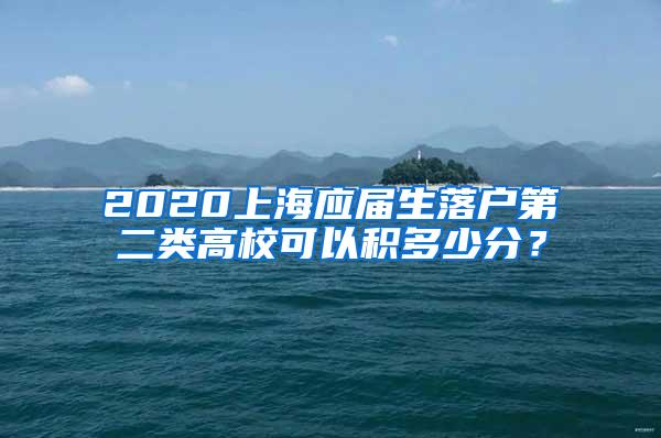 2020上海应届生落户第二类高校可以积多少分？