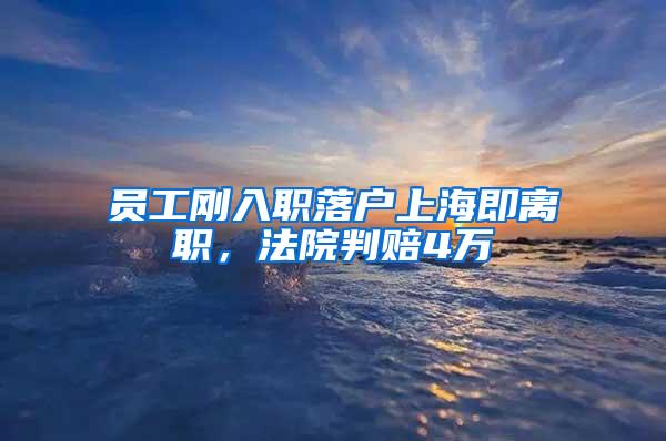 员工刚入职落户上海即离职，法院判赔4万