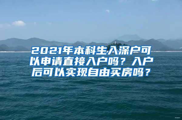 2021年本科生入深户可以申请直接入户吗？入户后可以实现自由买房吗？