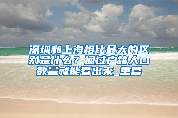 深圳和上海相比最大的区别是什么？通过户籍人口数量就能看出来_重复