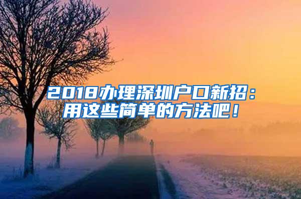 2018办理深圳户口新招：用这些简单的方法吧！