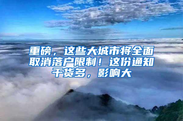 重磅，这些大城市将全面取消落户限制！这份通知干货多，影响大