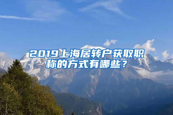 2019上海居转户获取职称的方式有哪些？