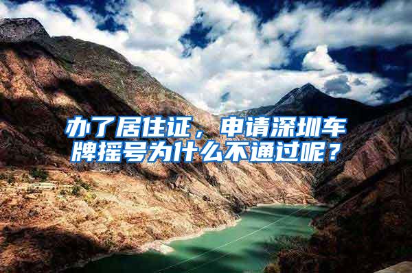 办了居住证，申请深圳车牌摇号为什么不通过呢？