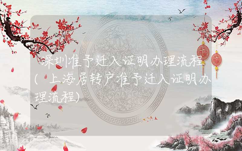 深圳准予迁入证明办理流程(上海居转户准予迁入证明办理流程)
