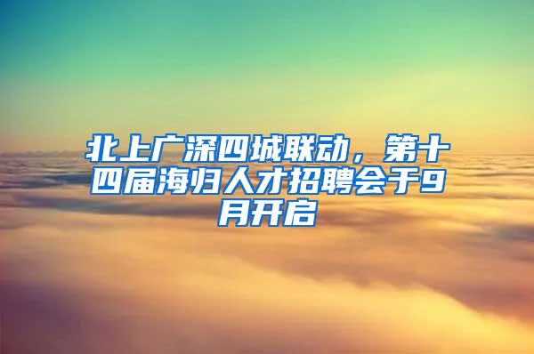 北上广深四城联动，第十四届海归人才招聘会于9月开启